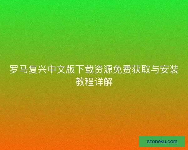 罗马复兴中文版下载资源免费获取与安装教程详解