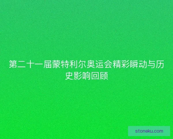 第二十一届蒙特利尔奥运会精彩瞬动与历史影响回顾