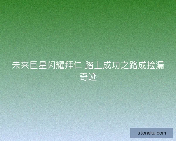未来巨星闪耀拜仁 踏上成功之路成捡漏奇迹