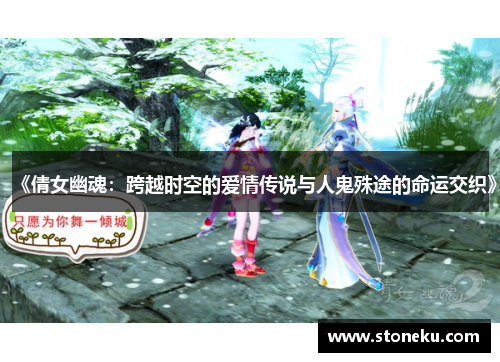 《倩女幽魂:跨越时空的爱情传说与人鬼殊途的命运交织》