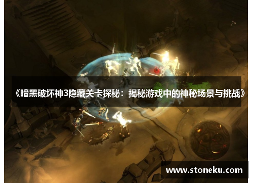 《暗黑破坏神3隐藏关卡探秘:揭秘游戏中的神秘场景与挑战》